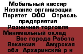 Мобильный кассир › Название организации ­ Паритет, ООО › Отрасль предприятия ­ Розничная торговля › Минимальный оклад ­ 30 000 - Все города Работа » Вакансии   . Амурская обл.,Архаринский р-н